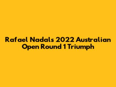 Rafael Nadal's 2022 Australian Open Round 1 Triumph