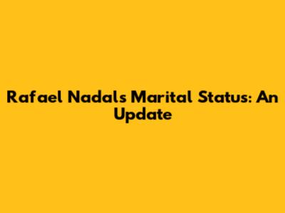 Rafael Nadal's Marital Status: An Update