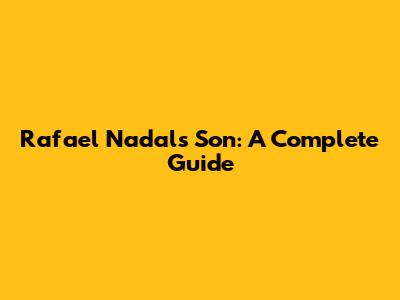 Rafael Nadal's Son: A Complete Guide
