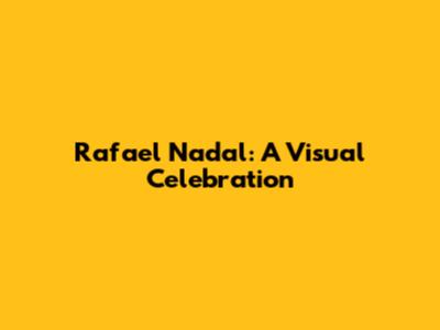 Rafael Nadal: A Visual Celebration