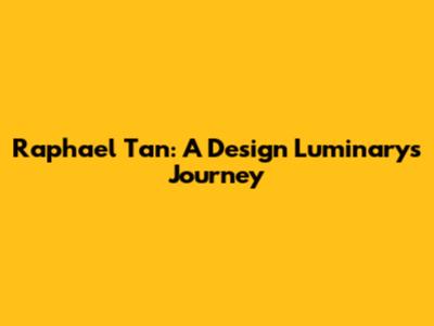 Raphael Tan: A Design Luminary's Journey