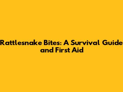 Rattlesnake Bites: A Survival Guide and First Aid