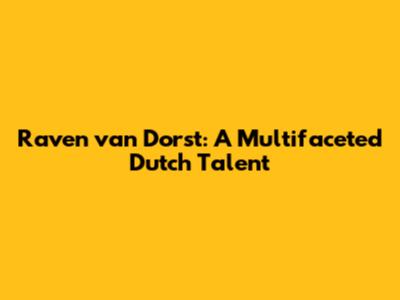 Raven van Dorst: A Multifaceted Dutch Talent