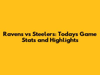 Ravens vs Steelers: Today's Game Stats and Highlights