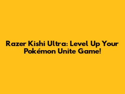 Razer Kishi Ultra: Level Up Your Pokémon Unite Game!
