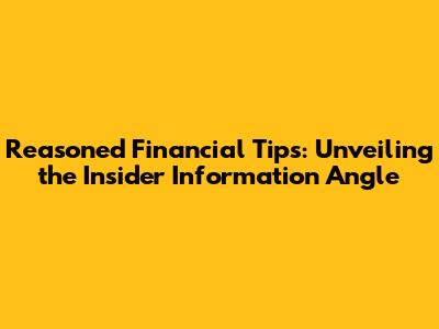 Reasoned Financial Tips: Unveiling the Insider Information Angle