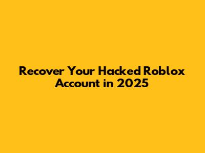 Recover Your Hacked Roblox Account in 2025