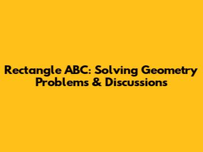 Rectangle ABC: Solving Geometry Problems & Discussions