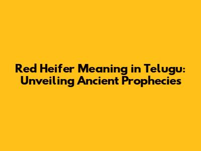 Red Heifer Meaning in Telugu: Unveiling Ancient Prophecies