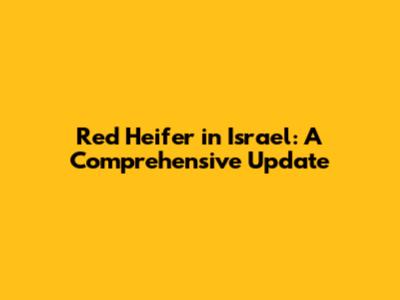 Red Heifer in Israel: A Comprehensive Update