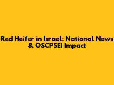 Red Heifer in Israel: National News & OSCPSEI Impact