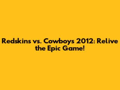 Redskins vs. Cowboys 2012: Relive the Epic Game!