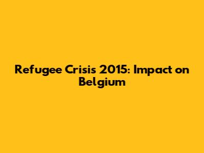 Refugee Crisis 2015: Impact on Belgium