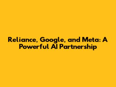 Reliance, Google, and Meta: A Powerful AI Partnership