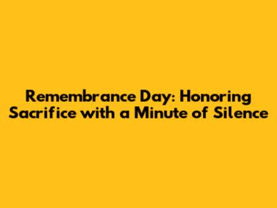 Remembrance Day: Honoring Sacrifice with a Minute of Silence