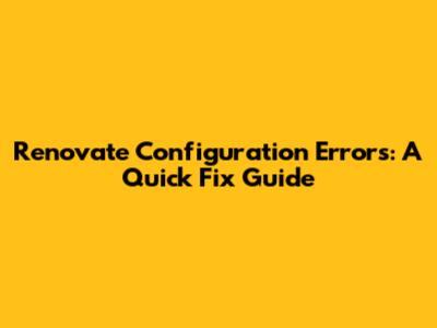 Renovate Configuration Errors: A Quick Fix Guide