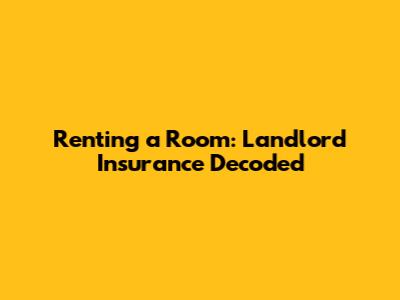 Renting a Room: Landlord Insurance Decoded