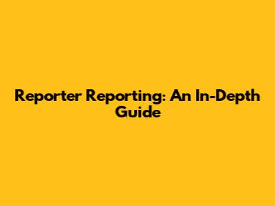 Reporter Reporting: An In-Depth Guide