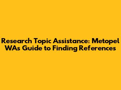 Research Topic Assistance: Metopel WA's Guide to Finding References