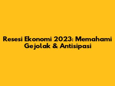 Resesi Ekonomi 2023: Memahami Gejolak & Antisipasi