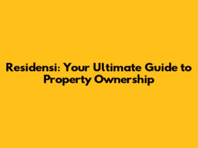 Residensi: Your Ultimate Guide to Property Ownership