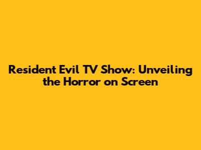 Resident Evil TV Show: Unveiling the Horror on Screen
