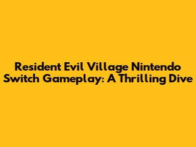 Resident Evil Village Nintendo Switch Gameplay: A Thrilling Dive