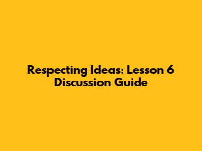 Respecting Ideas: Lesson 6 Discussion Guide