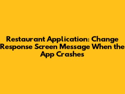 Restaurant Application: Change Response Screen Message When the App Crashes