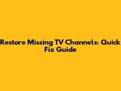 Restore Missing TV Channels: Quick Fix Guide