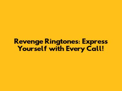 Revenge Ringtones: Express Yourself with Every Call!
