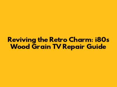 Reviving the Retro Charm: i80s Wood Grain TV Repair Guide