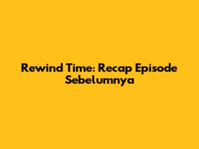 Rewind Time: Recap Episode Sebelumnya
