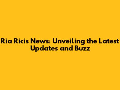 Ria Ricis News: Unveiling the Latest Updates and Buzz