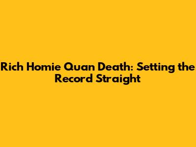 Rich Homie Quan Death: Setting the Record Straight