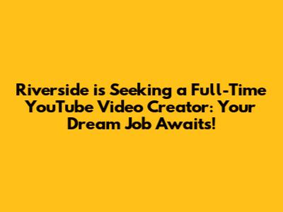Riverside is Seeking a Full-Time YouTube Video Creator: Your Dream Job Awaits!