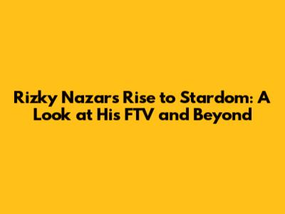 Rizky Nazar's Rise to Stardom: A Look at His FTV and Beyond