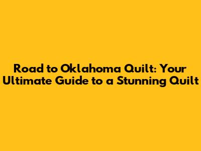 Road to Oklahoma Quilt: Your Ultimate Guide to a Stunning Quilt