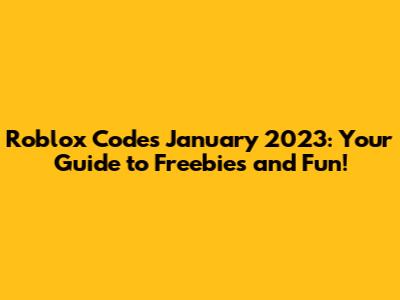 Roblox Codes January 2023: Your Guide to Freebies and Fun!