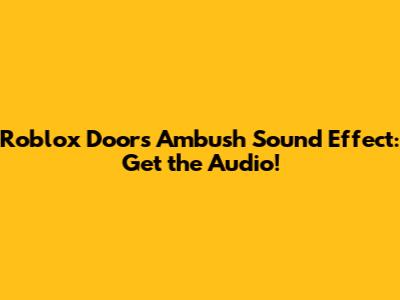 Roblox Doors Ambush Sound Effect: Get the Audio!