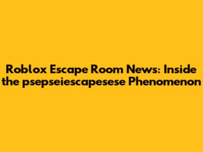 Roblox Escape Room News: Inside the psepseiescapesese Phenomenon