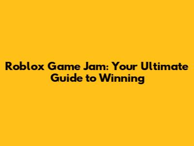 Roblox Game Jam: Your Ultimate Guide to Winning