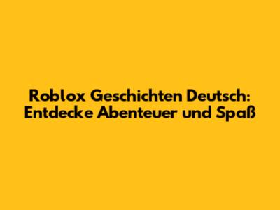 Roblox Geschichten Deutsch: Entdecke Abenteuer und Spaß