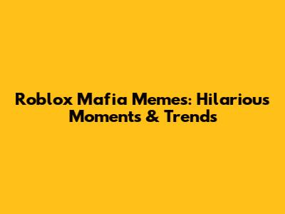 Roblox Mafia Memes: Hilarious Moments & Trends