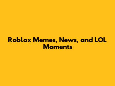 Roblox Memes, News, and LOL Moments
