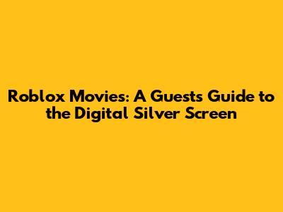 Roblox Movies: A Guest's Guide to the Digital Silver Screen