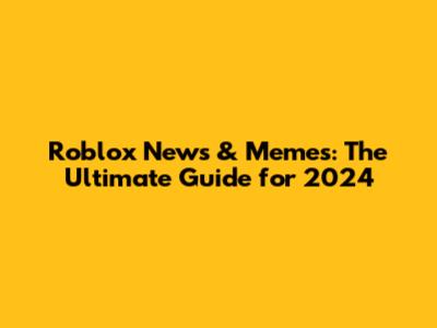 Roblox News & Memes: The Ultimate Guide for 2024
