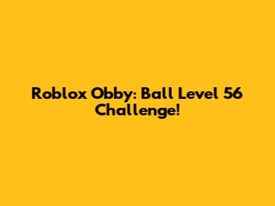 Roblox Obby: Ball Level 56 Challenge!
