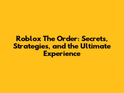Roblox The Order: Secrets, Strategies, and the Ultimate Experience