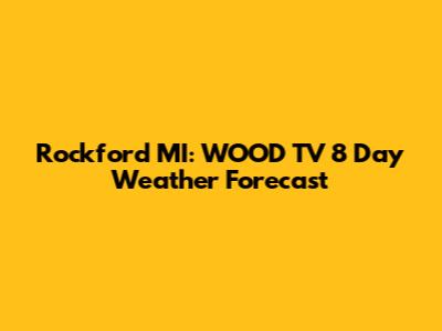 Rockford MI: WOOD TV 8 Day Weather Forecast
